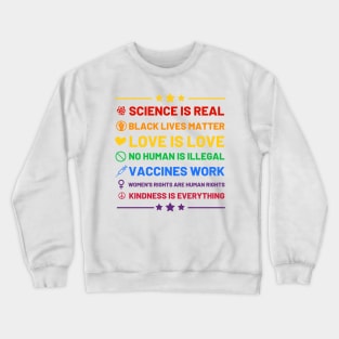 Science is real.  Black lives matter.  No human is illegal.  Love is love.  Women's rights are human rights.  Vaccines Work. Kindness is everything. Crewneck Sweatshirt
